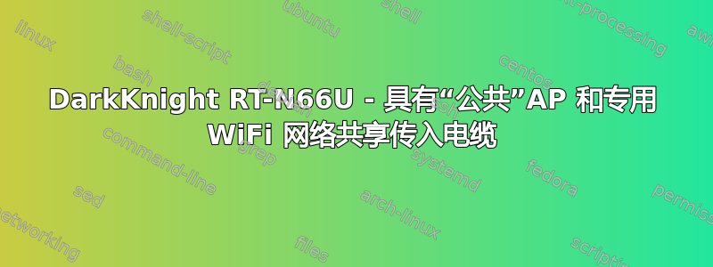 DarkKnight RT-N66U - 具有“公共”AP 和专用 WiFi 网络共享传入电缆