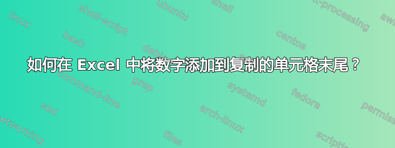 如何在 Excel 中将数字添加到复制的单元格末尾？