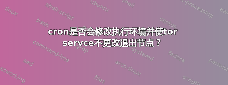 cron是否会修改执行环境并使tor servce不更改退出节点？