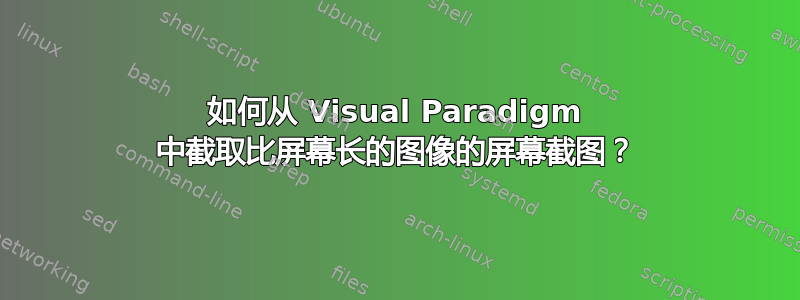 如何从 Visual Paradigm 中截取比屏幕长的图像的屏幕截图？