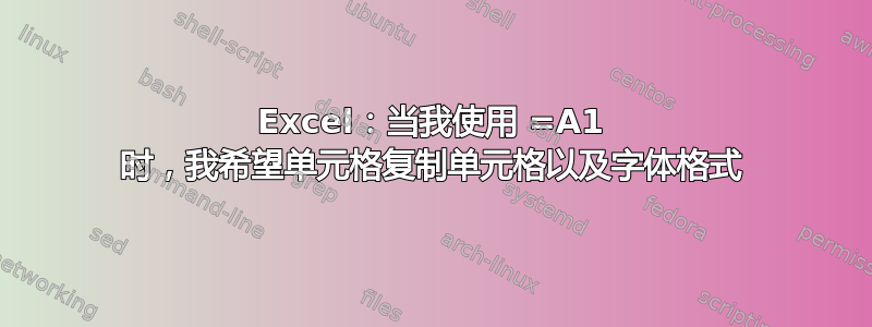 Excel：当我使用 =A1 时，我希望单元格复制单元格以及字体格式