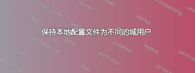 保持本地配置文件为不同的域用户