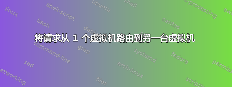 将请求从 1 个虚拟机路由到另一台虚拟机