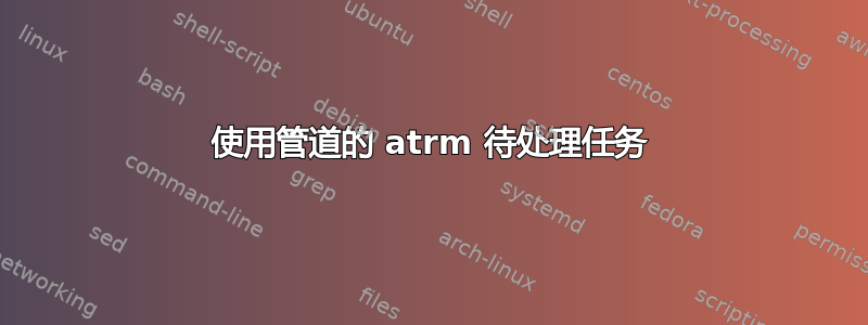 使用管道的 atrm 待处理任务