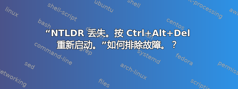 “NTLDR 丢失。按 Ctrl+Alt+Del 重新启动。”如何排除故障。？