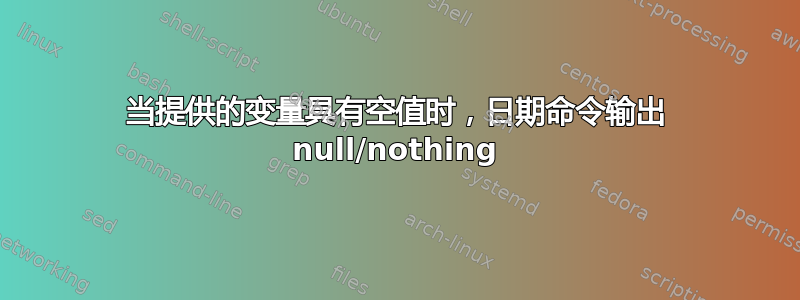 当提供的变量具有空值时，日期命令输出 null/nothing