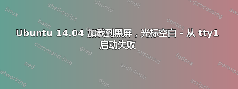 Ubuntu 14.04 加载到黑屏，光标空白 - 从 tty1 启动失败