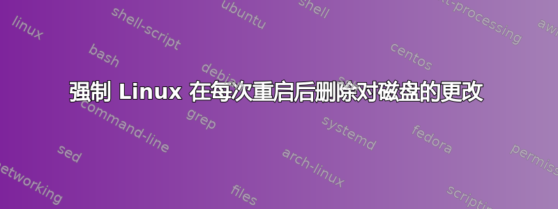 强制 Linux 在每次重启后删除对磁盘的更改