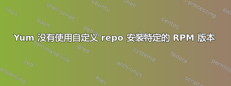 Yum 没有使用自定义 repo 安装特定的 RPM 版本