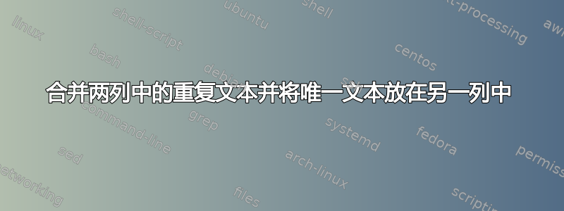 合并两列中的重复文本并将唯一文本放在另一列中