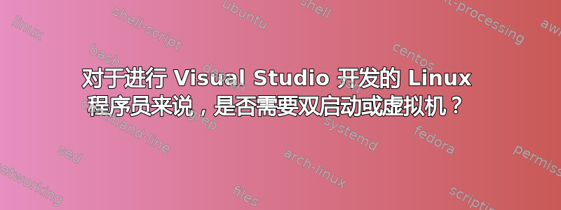 对于进行 Visual Studio 开发的 Linux 程序员来说，是否需要双启动或虚拟机？