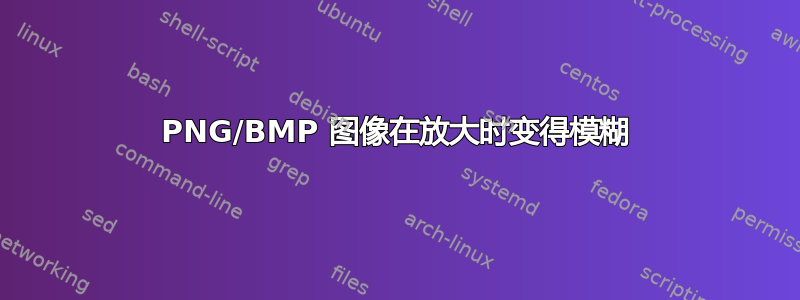 PNG/BMP 图像在放大时变得模糊