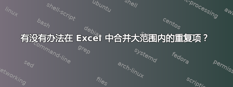 有没有办法在 Excel 中合并大范围内的重复项？