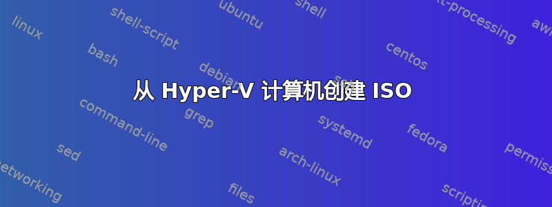 从 Hyper-V 计算机创建 ISO