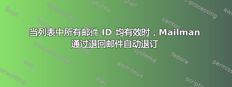 当列表中所有邮件 ID 均有效时，Mailman 通过退回邮件自动退订