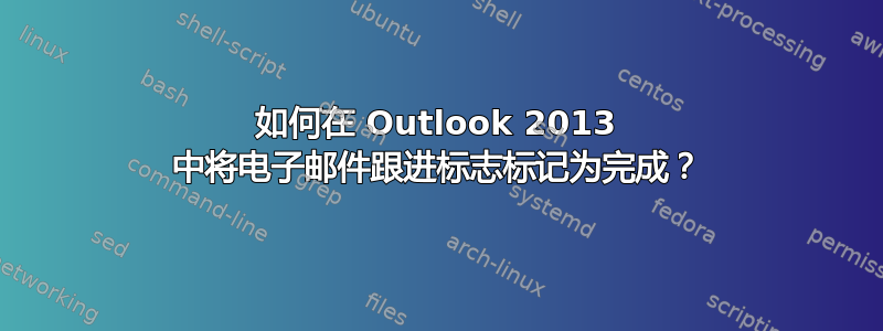 如何在 Outlook 2013 中将电子邮件跟进标志标记为完成？