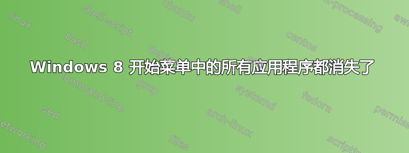 Windows 8 开始菜单中的所有应用程序都消失了