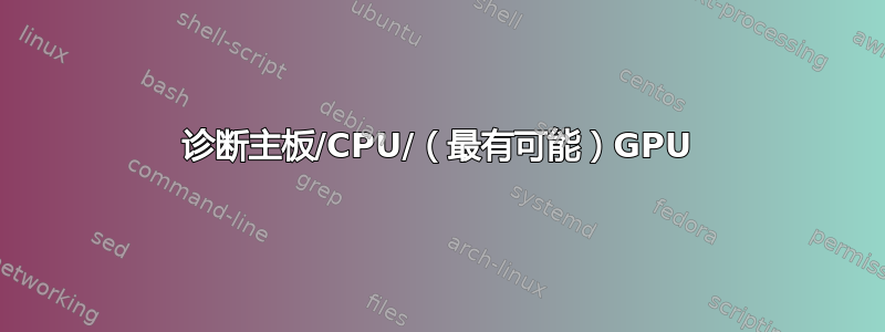 诊断主板/CPU/（最有可能）GPU