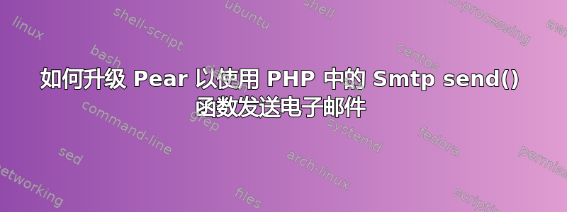 如何升级 Pear 以使用 PHP 中的 Smtp send() 函数发送电子邮件