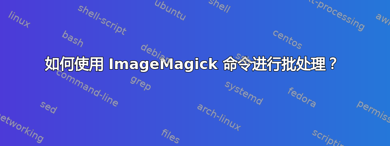 如何使用 ImageMagick 命令进行批处理？