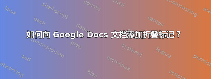 如何向 Google Docs 文档添加折叠标记？