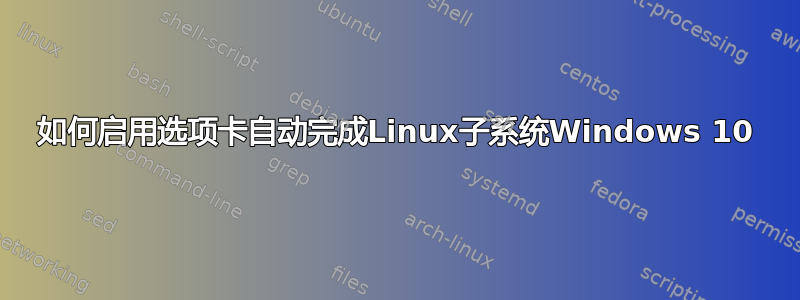 如何启用选项卡自动完成Linux子系统Windows 10