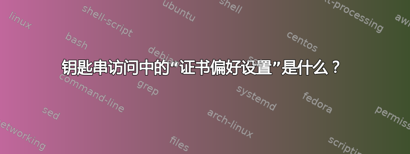 钥匙串访问中的“证书偏好设置”是什么？