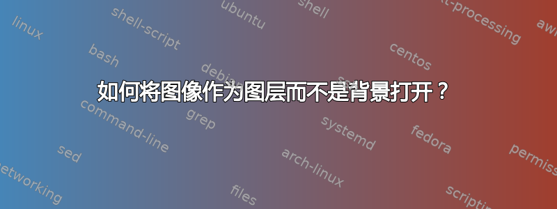 如何将图像作为图层而不是背景打开？