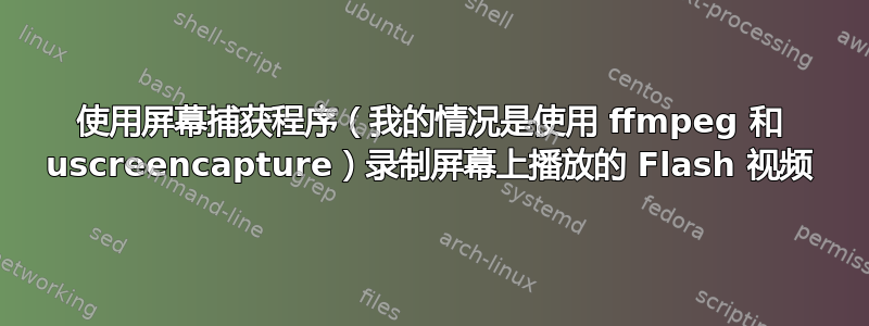 使用屏幕捕获程序（我的情况是使用 ffmpeg 和 uscreencapture）录制屏幕上播放的 Flash 视频