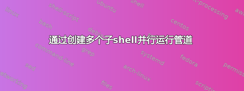 通过创建多个子shell并行运行管道