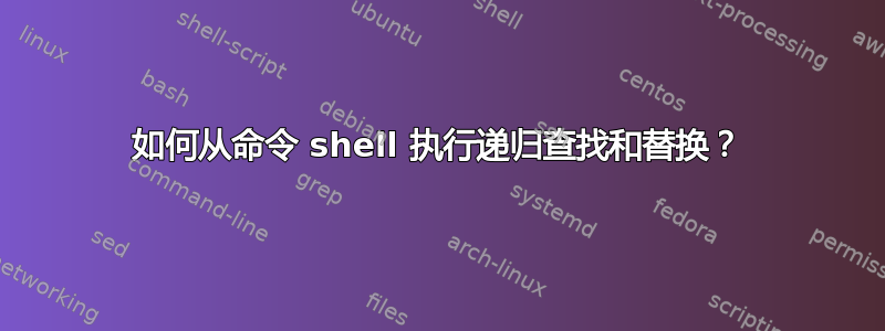 如何从命令 shell 执行递归查找和替换？