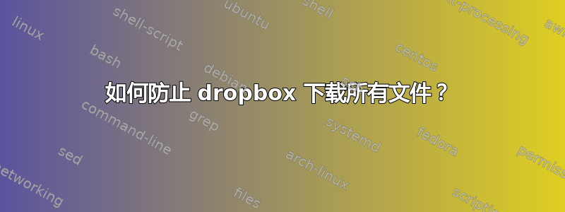 如何防止 dropbox 下载所有文件？