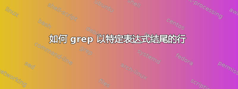 如何 grep 以特定表达式结尾的行