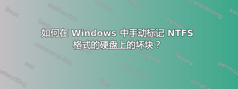 如何在 Windows 中手动标记 NTFS 格式的硬盘上的坏块？