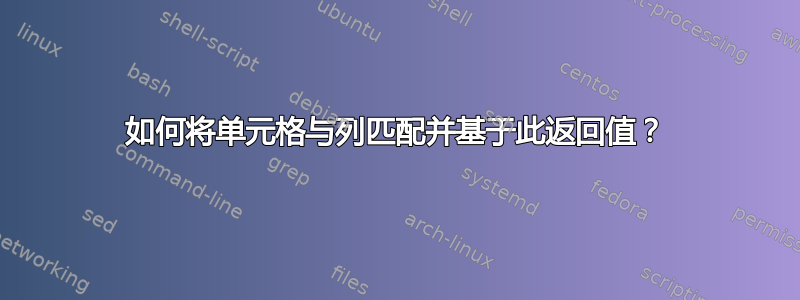 如何将单元格与列匹配并基于此返回值？