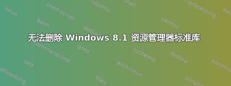 无法删除 Windows 8.1 资源管理器标准库