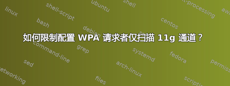 如何限制配置 WPA 请求者仅扫描 11g 通道？