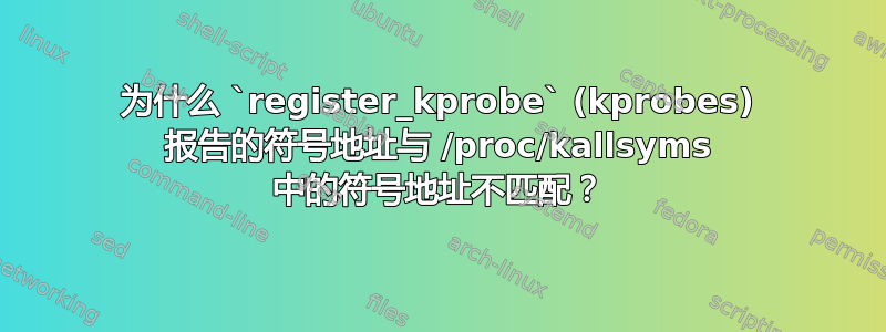 为什么 `register_kprobe` (kprobes) 报告的符号地址与 /proc/kallsyms 中的符号地址不匹配？