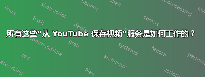 所有这些“从 YouTube 保存视频”服务是如何工作的？