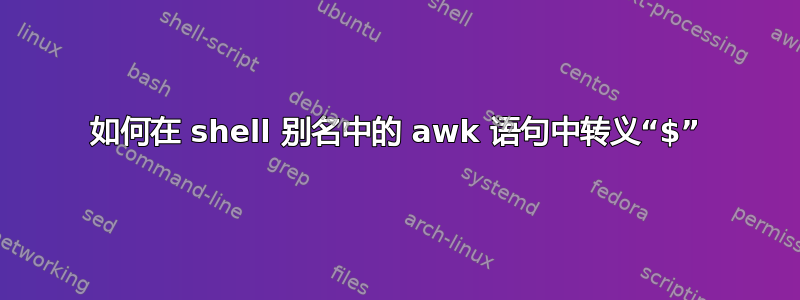 如何在 shell 别名中的 awk 语句中转义“$”