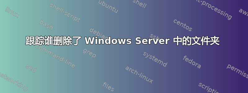 跟踪谁删除了 Windows Server 中的文件夹