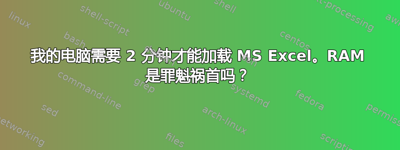 我的电脑需要 2 分钟才能加载 MS Excel。RAM 是罪魁祸首吗？