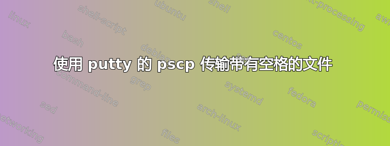 使用 putty 的 pscp 传输带有空格的文件