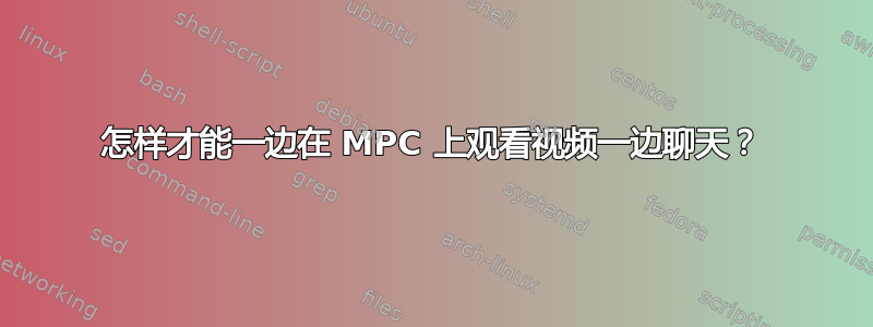 怎样才能一边在 MPC 上观看视频一边聊天？