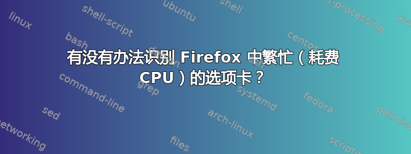 有没有办法识别 Firefox 中繁忙（耗费 CPU）的选项卡？