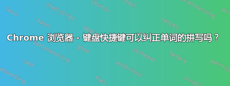 Chrome 浏览器 - 键盘快捷键可以纠正单词的拼写吗？