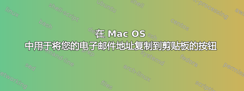 在 Mac OS 中用于将您的电子邮件地址复制到剪贴板的按钮