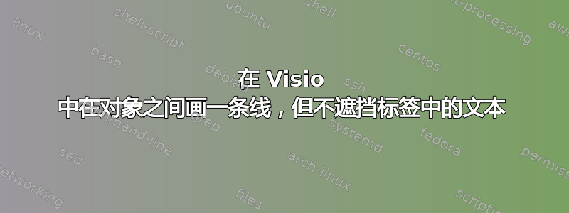 在 Visio 中在对象之间画一条线，但不遮挡标签中的文本