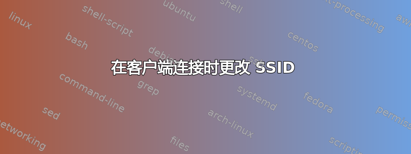 在客户端连接时更改 SSID