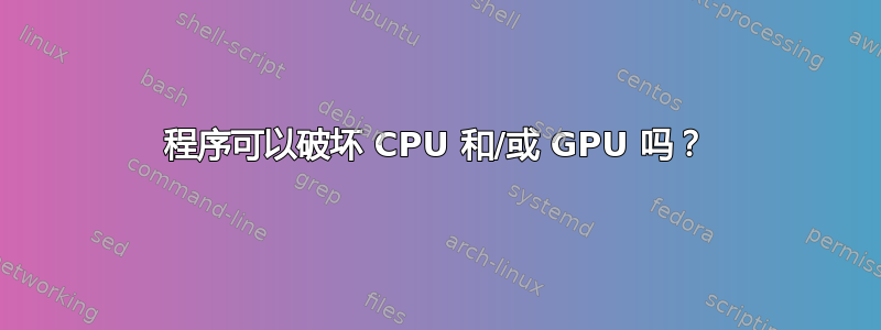 程序可以破坏 CPU 和/或 GPU 吗？